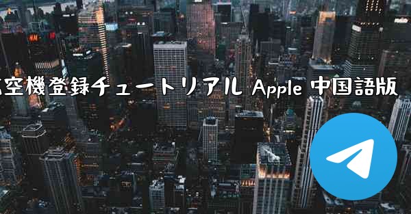 航空機登録チュートリアル Apple 中国語版