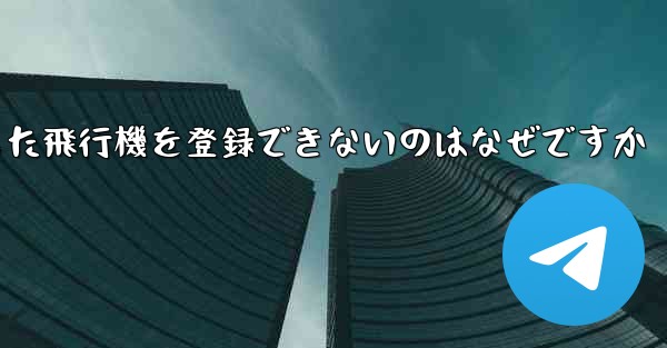 Androidからダウンロードした飛行機を登録できないのはなぜですか