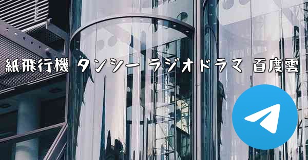 紙飛行機 タンシー ラジオドラマ 百度雲