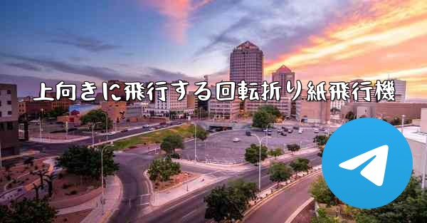 上向きに飛行する回転折り紙飛行機