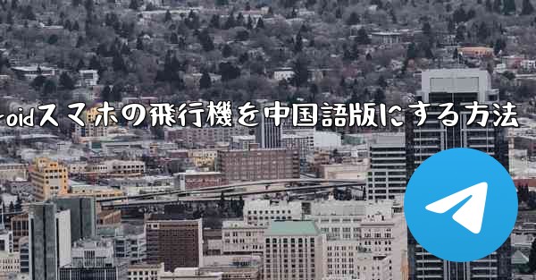 Androidスマホの飛行機を中国語版にする方法