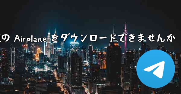 Android では中国語版の Airplane をダウンロードできませんか