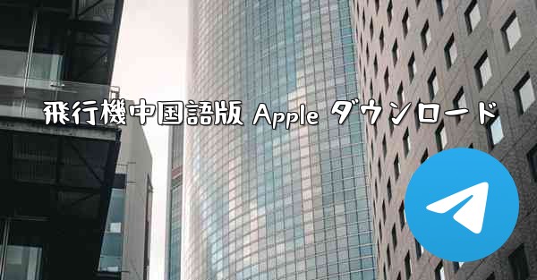 飛行機中国語版 Apple ダウンロード