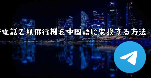 携帯電話で紙飛行機を中国語に変換する方法