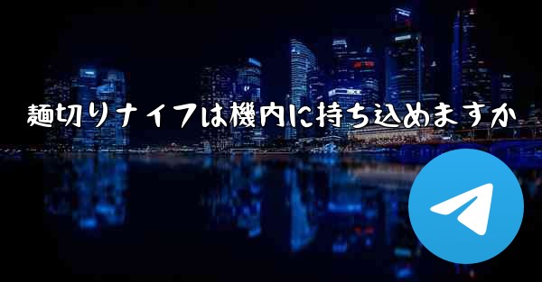 麺切りナイフは機内に持ち込めますか