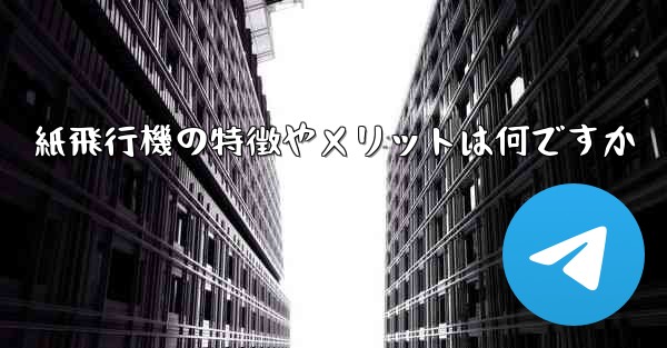 紙飛行機の特徴やメリットは何ですか