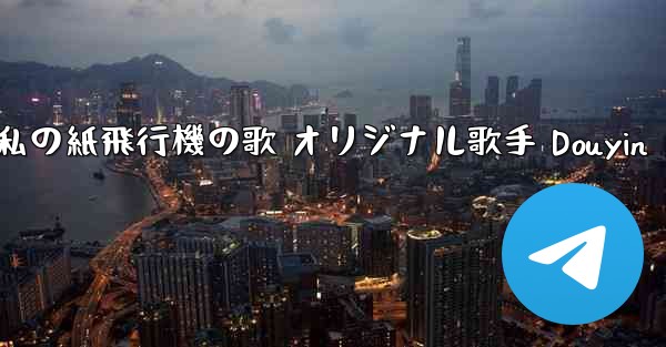 私の紙飛行機の歌 オリジナル歌手 Douyin