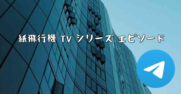紙飛行機 TV シリーズ エピソード