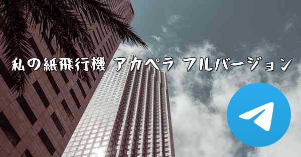 私の紙飛行機 アカペラ フルバージョン