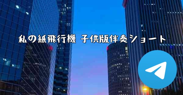 私の紙飛行機 子供版伴奏ショート