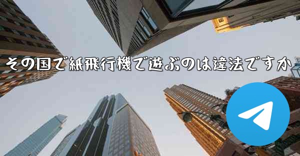 その国で紙飛行機で遊ぶのは違法ですか