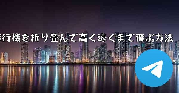 飛行機を折り畳んで高く遠くまで飛ぶ方法