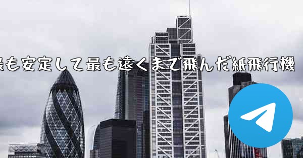 史上最も速く最も安定して最も遠くまで飛んだ紙飛行機