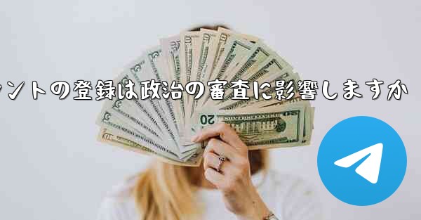 飛行機アカウントの登録は政治の審査に影響しますか