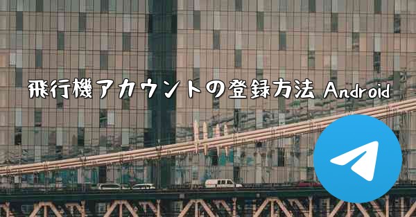 飛行機アカウントの登録方法 Android