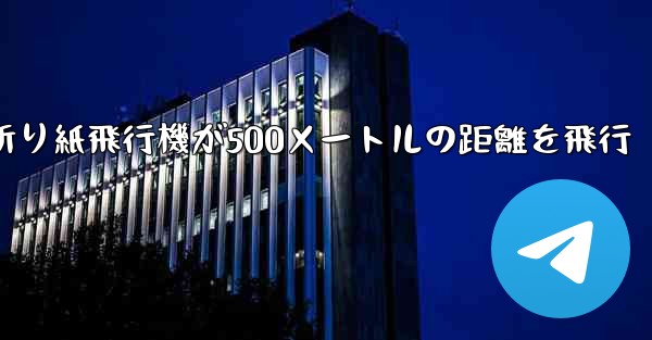 折り紙飛行機が500メートルの距離を飛行