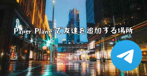Paper Plane で友達を追加する場所