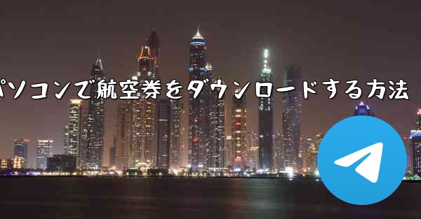 パソコンで航空券をダウンロードする方法
