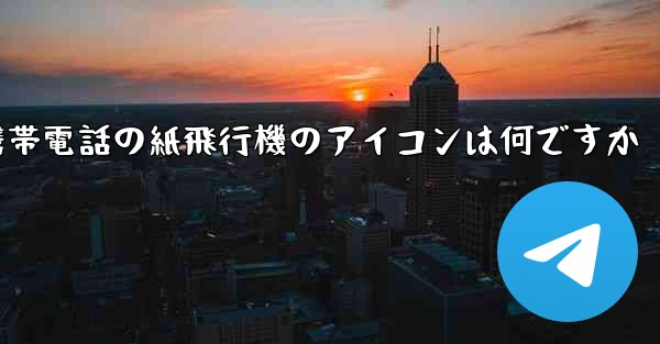 携帯電話の紙飛行機のアイコンは何ですか