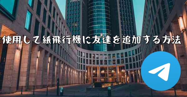 携帯電話を使用して紙飛行機に友達を追加する方法