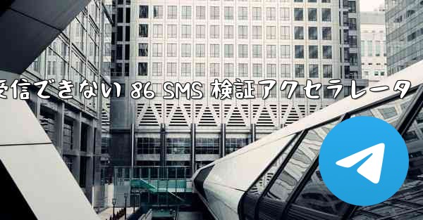 Telegram が受信できない 86 SMS 検証アクセラレータ
