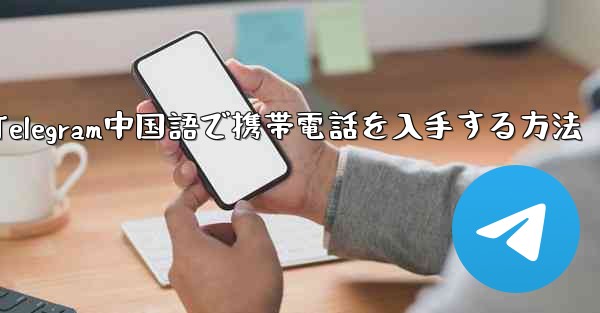 Telegram中国語で携帯電話を入手する方法