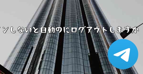 Telegramは長期間ログインしないと自動のにログアウトしますか