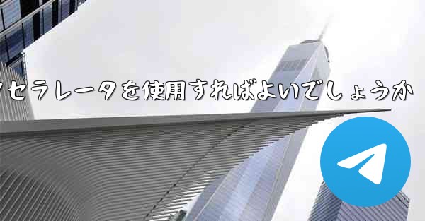 どの電信アクセラレータを使用すればよいでしょうか