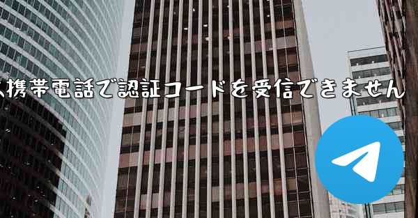 Telegram は携帯電話で認証コードを受信できません