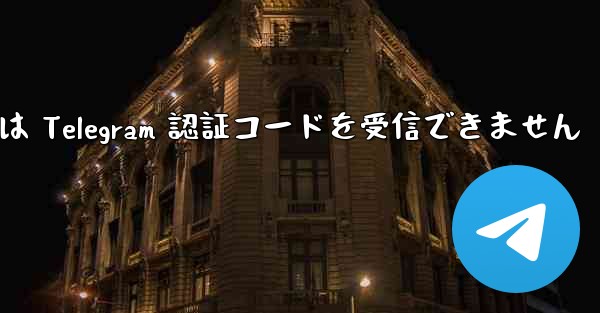 中国の携帯電話番号は Telegram 認証コードを受信できません