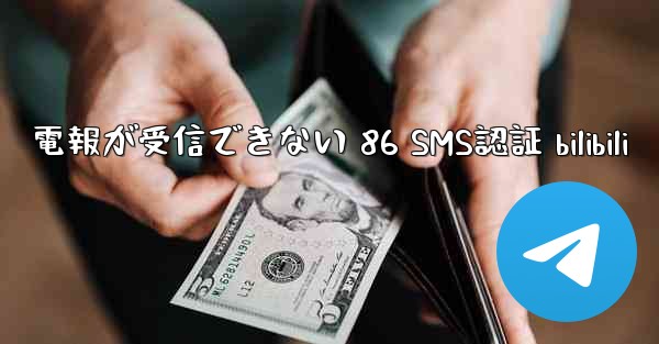 電報が受信できない 86 SMS認証 bilibili