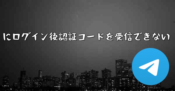 Telegram にログイン後認証コードを受信できない