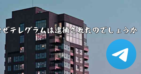 なぜテレグラムは逮捕されたのでしょうか