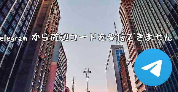 Telegram から確認コードを受信できません