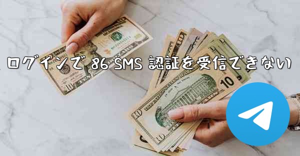 Telegram ログインで 86 SMS 認証を受信できない