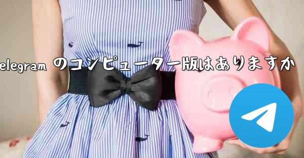 Telegram のコンピューター版はありますか
