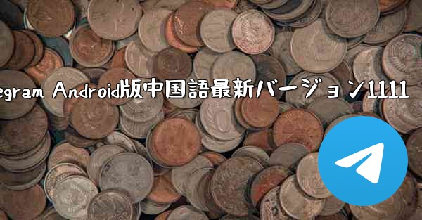 Telegram Android版中国語最新バージョン1111