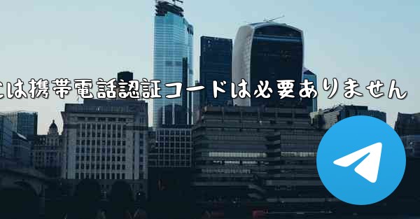 Telegram PC バージョンには携帯電話認証コードは必要ありません