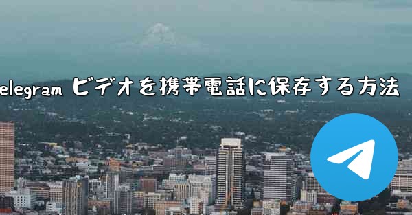 Telegram ビデオを携帯電話に保存する方法