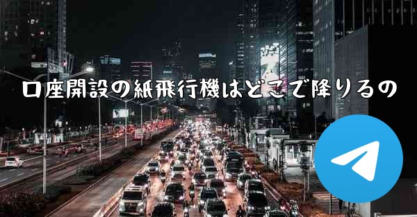 口座開設の紙飛行機はどこで降りるの
