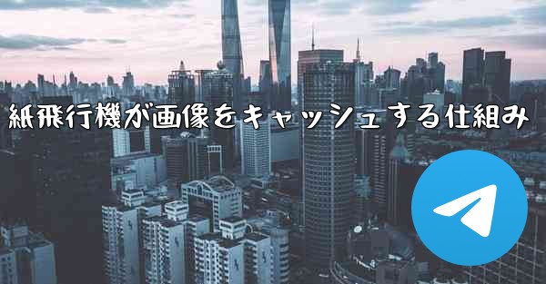 紙飛行機が画像をキャッシュする仕組み