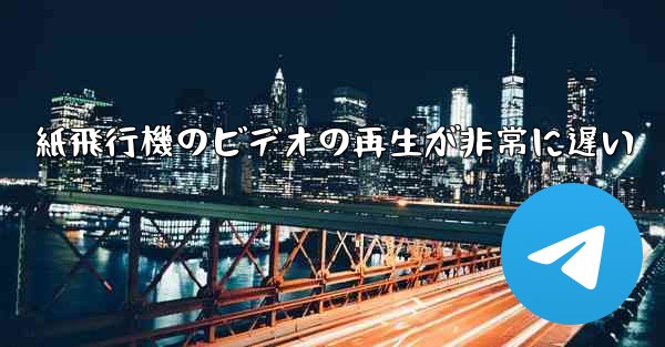 紙飛行機のビデオの再生が非常に遅い
