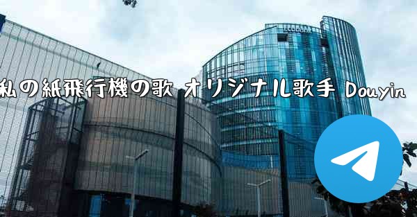 私の紙飛行機の歌 オリジナル歌手 Douyin