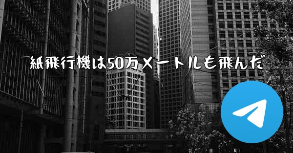 紙飛行機は50万メートルも飛んだ