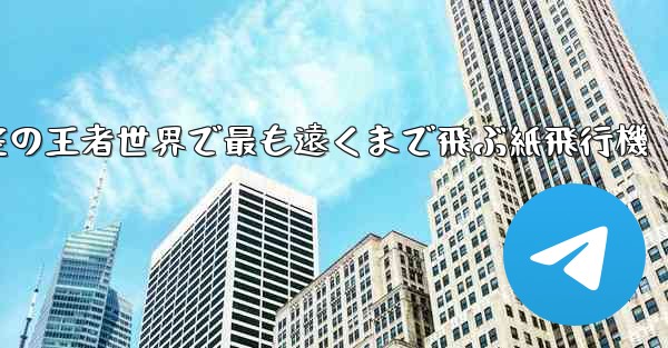 空の王者世界で最も遠くまで飛ぶ紙飛行機