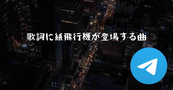 歌詞に紙飛行機が登場する曲
