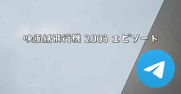 映画紙飛行機 2003 エピソード