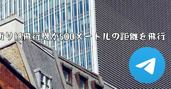 折り紙飛行機が500メートルの距離を飛行
