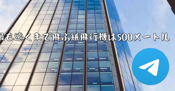 最も遠くまで飛ぶ紙飛行機は500メートル