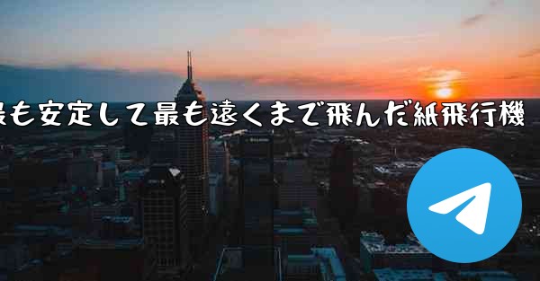 史上最も速く最も安定して最も遠くまで飛んだ紙飛行機